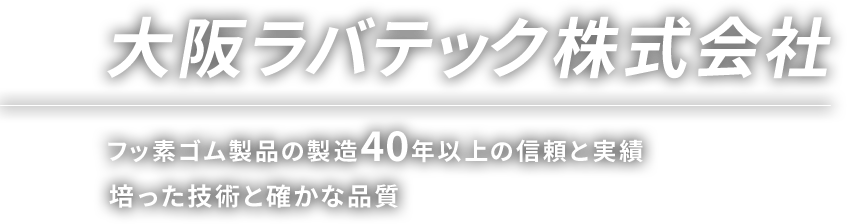 大阪ラバテック株式会社 フッ素ゴム製品の製造40年以上の信頼と実績 培った技術と確かな品質