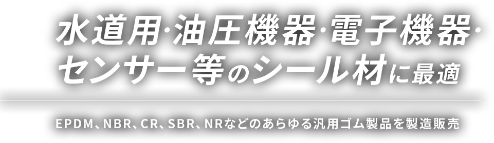 水道用・油圧機器・電子機器・センサー等のシール材に最適 EPDM、NBR、CR、SBR、NRなどのあらゆる汎用ゴム製品を製造販売