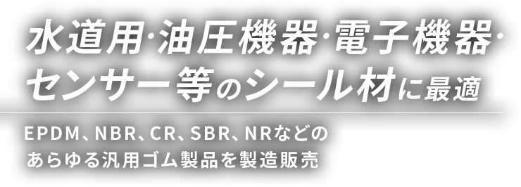 水道用・油圧機器・電子機器・センサー等のシール材に最適 EPDM、NBR、CR、SBR、NRなどのあらゆる汎用ゴム製品を製造販売